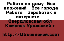 Работа на дому..Без вложений - Все города Работа » Заработок в интернете   . Свердловская обл.,Каменск-Уральский г.